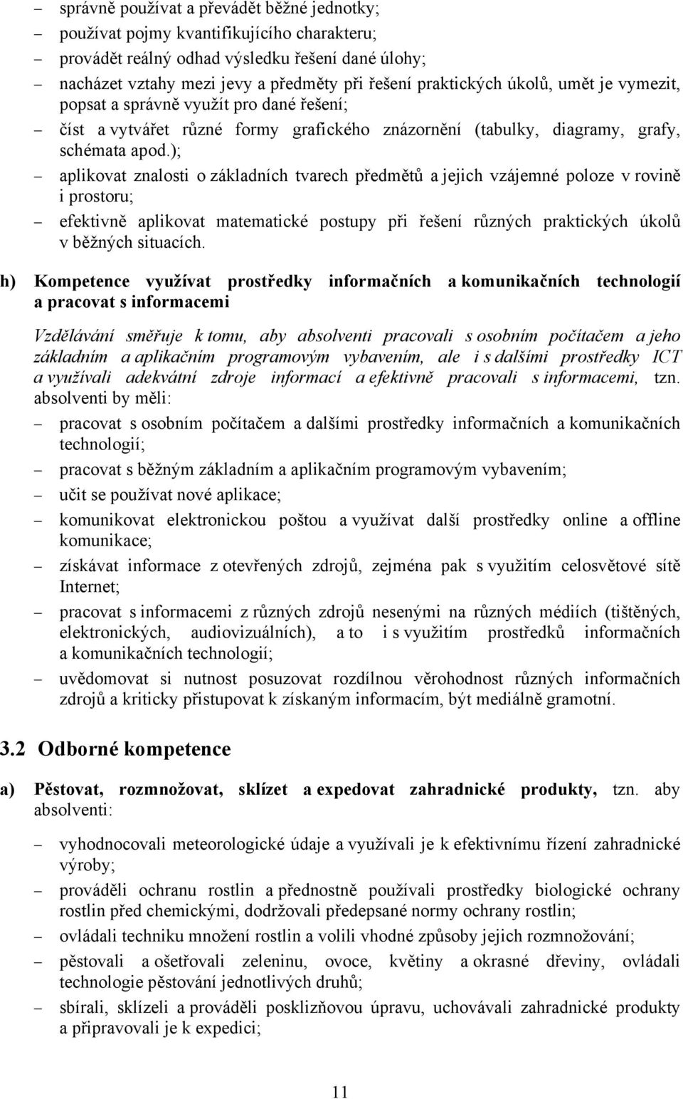 ); aplikovat znalosti o základních tvarech předmětů a jejich vzájemné poloze v rovině i prostoru; efektivně aplikovat matematické postupy při řešení různých praktických úkolů v běžných situacích.