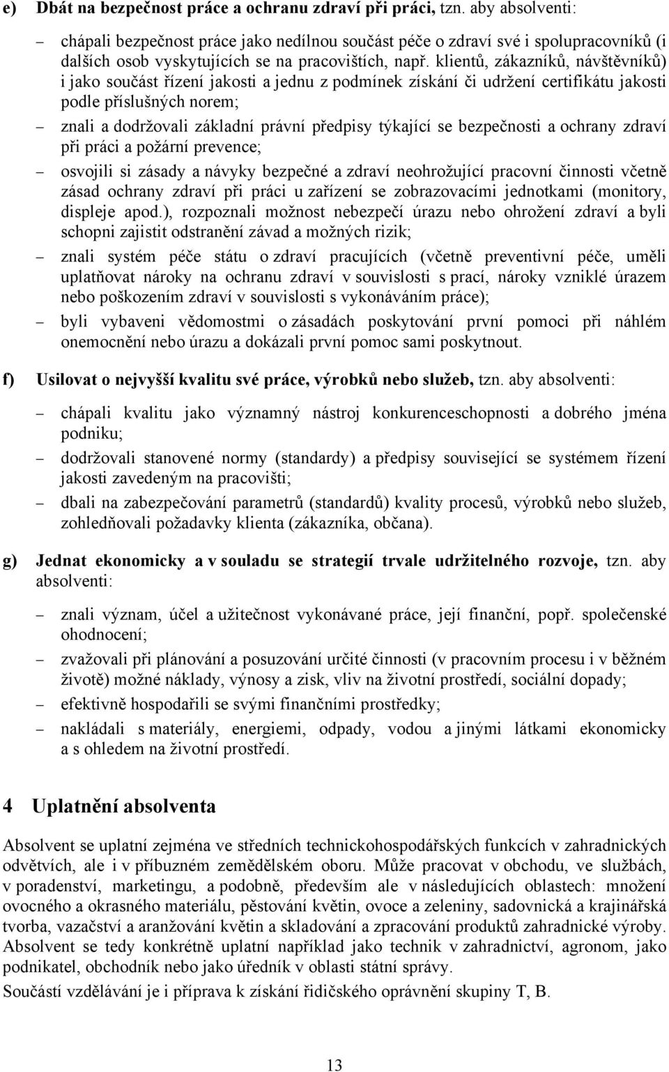 klientů, zákazníků, návštěvníků) i jako součást řízení jakosti a jednu z podmínek získání či udržení certifikátu jakosti podle příslušných norem; znali a dodržovali základní právní předpisy týkající