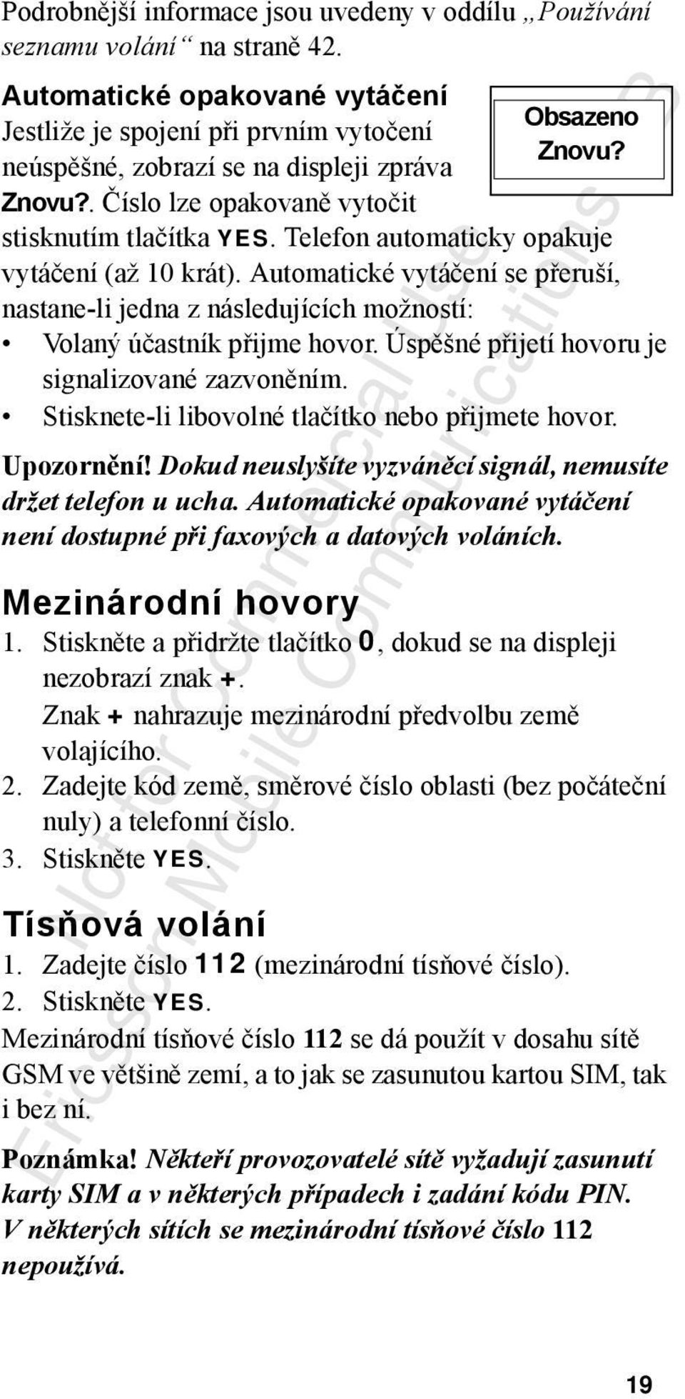 Automatické vytáčení se přeruší, nastane-li jedna z následujících možností: Volaný účastník přijme hovor. Úspěšné přijetí hovoru je signalizované zazvoněním.