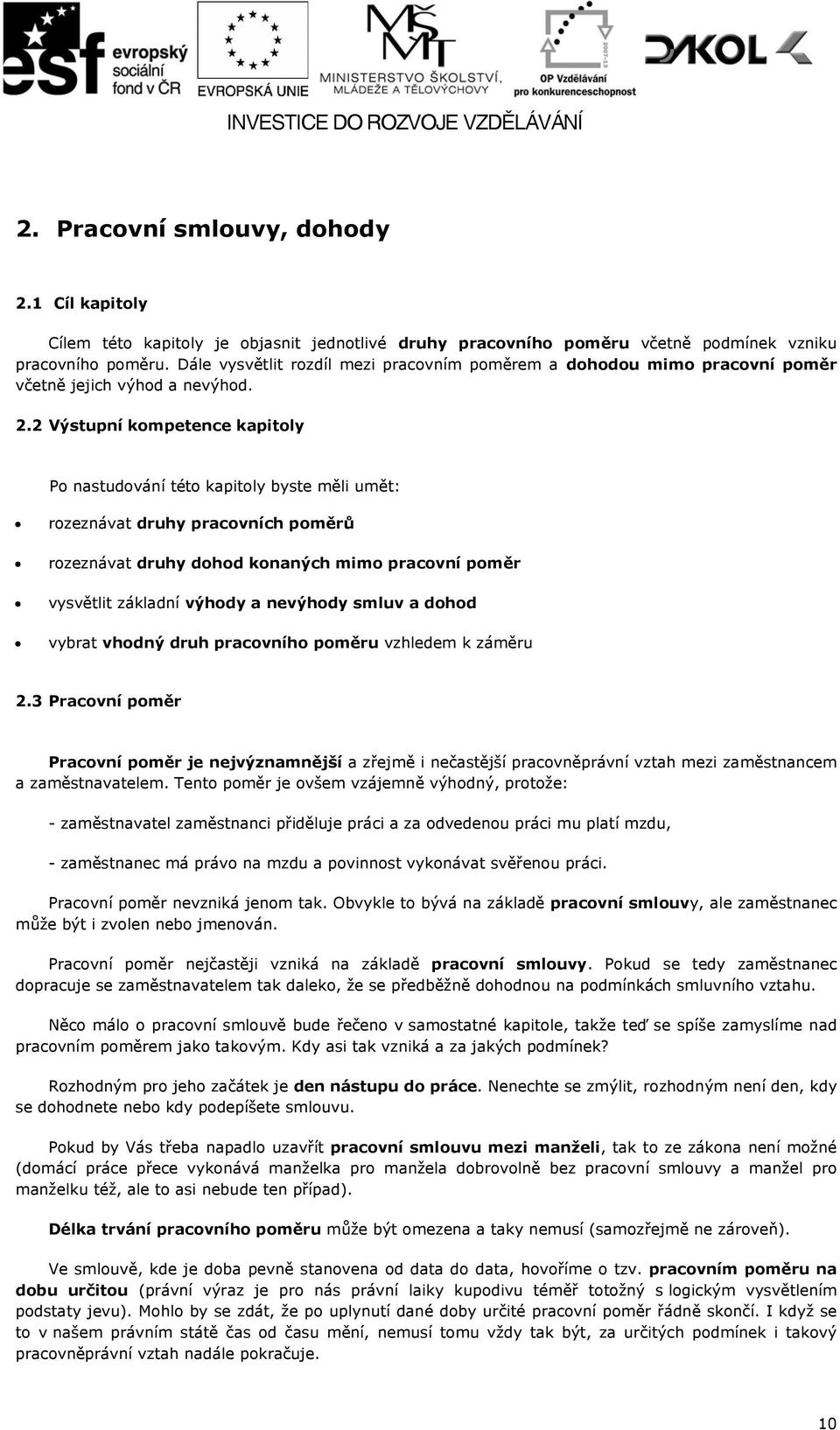 2 Výstupní kompetence kapitoly Po nastudování této kapitoly byste měli umět: rozeznávat druhy pracovních poměrů rozeznávat druhy dohod konaných mimo pracovní poměr vysvětlit základní výhody a