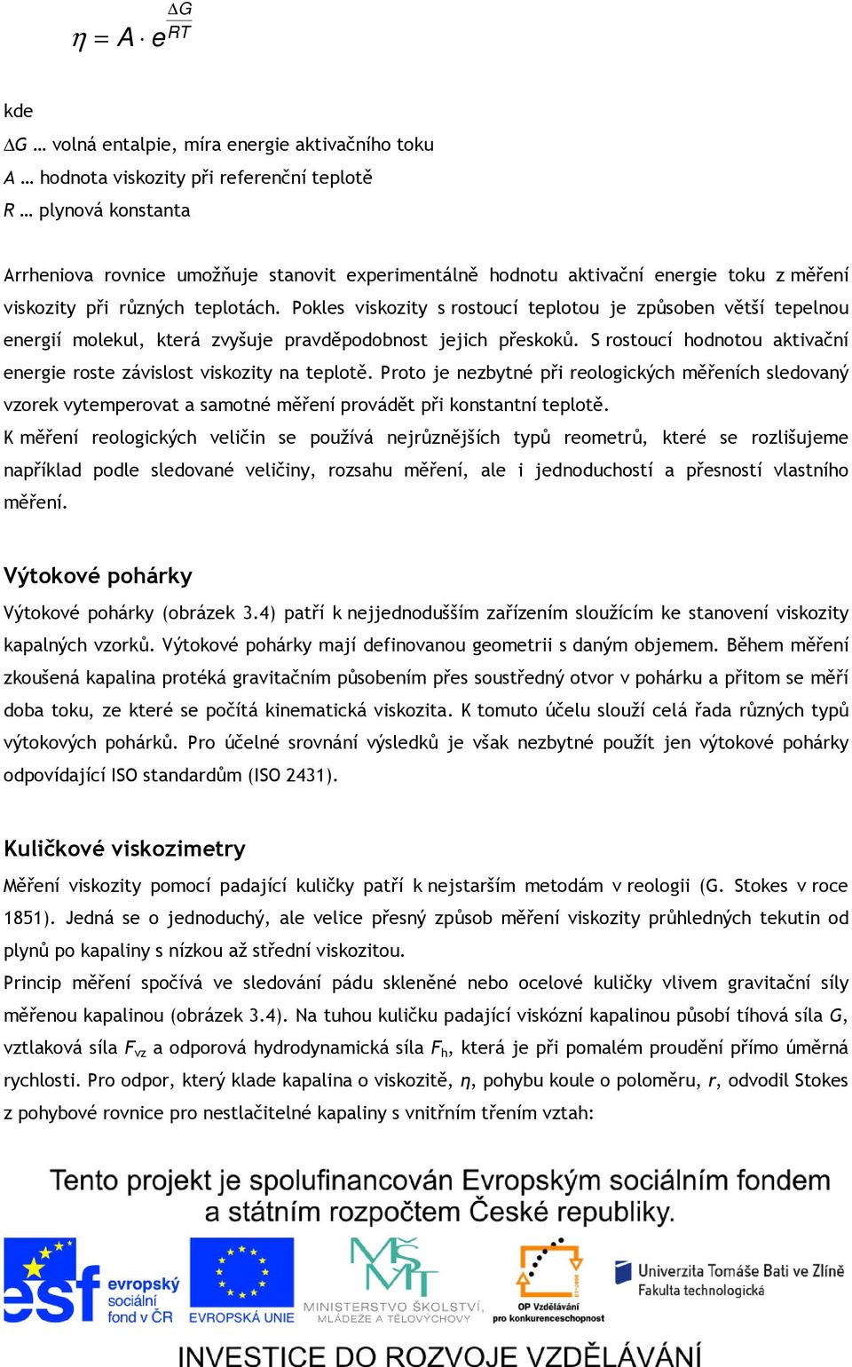 S rostoucí hodnotou aktivační energie roste závislost viskozity na teplotě. Proto je nezbytné při reologických měřeních sledovaný vzorek vytemperovat a samotné měření provádět při konstantní teplotě.