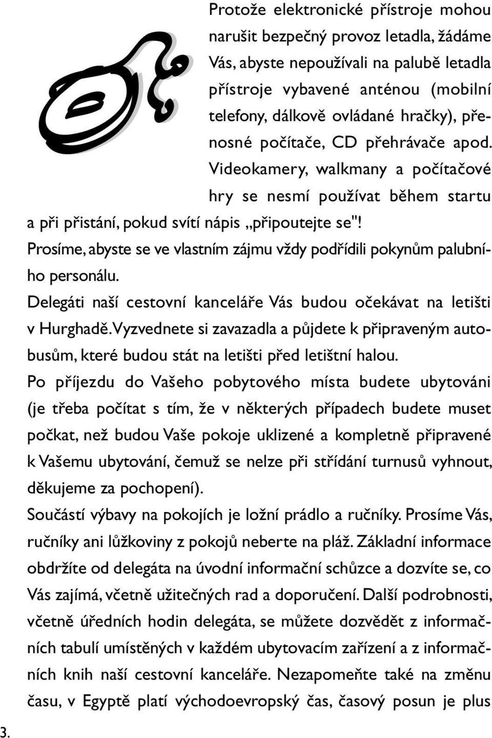 Prosíme, abyste se ve vlastním zájmu vždy podřídili pokynům palubního personálu. Delegáti naší cestovní kanceláře Vás budou očekávat na letišti v Hurghadě.