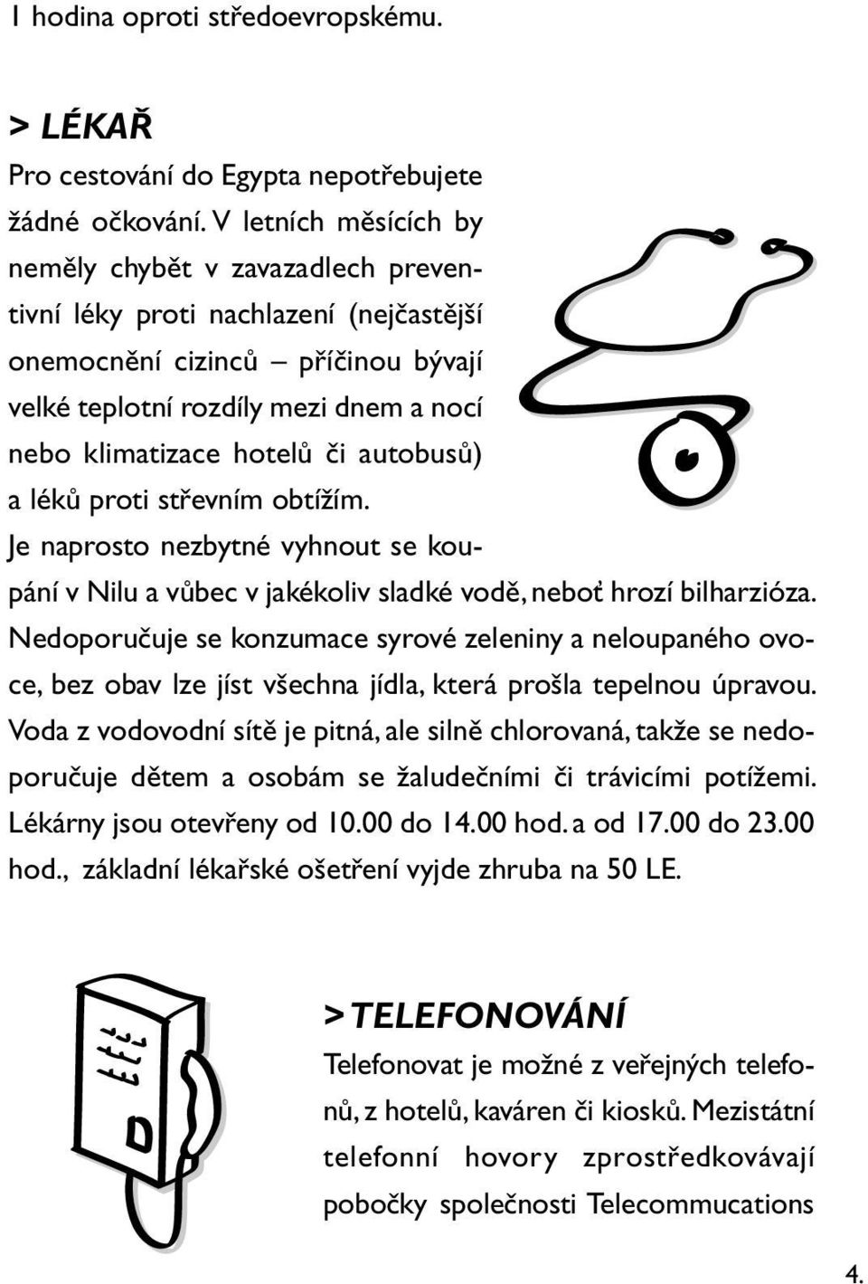 autobusů) a léků proti střevním obtížím. Je naprosto nezbytné vyhnout se koupání v Nilu a vůbec v jakékoliv sladké vodě, neboť hrozí bilharzióza.