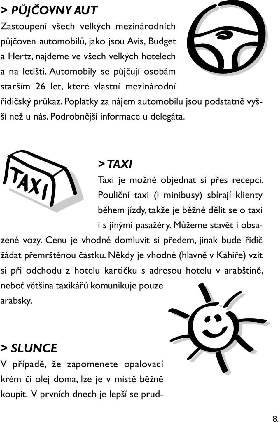 > TAXI Taxi je možné objednat si přes recepci. Pouliční taxi (i minibusy) sbírají klienty během jízdy, takže je běžné dělit se o taxi i s jinými pasažéry. Můžeme stavět i obsazené vozy.