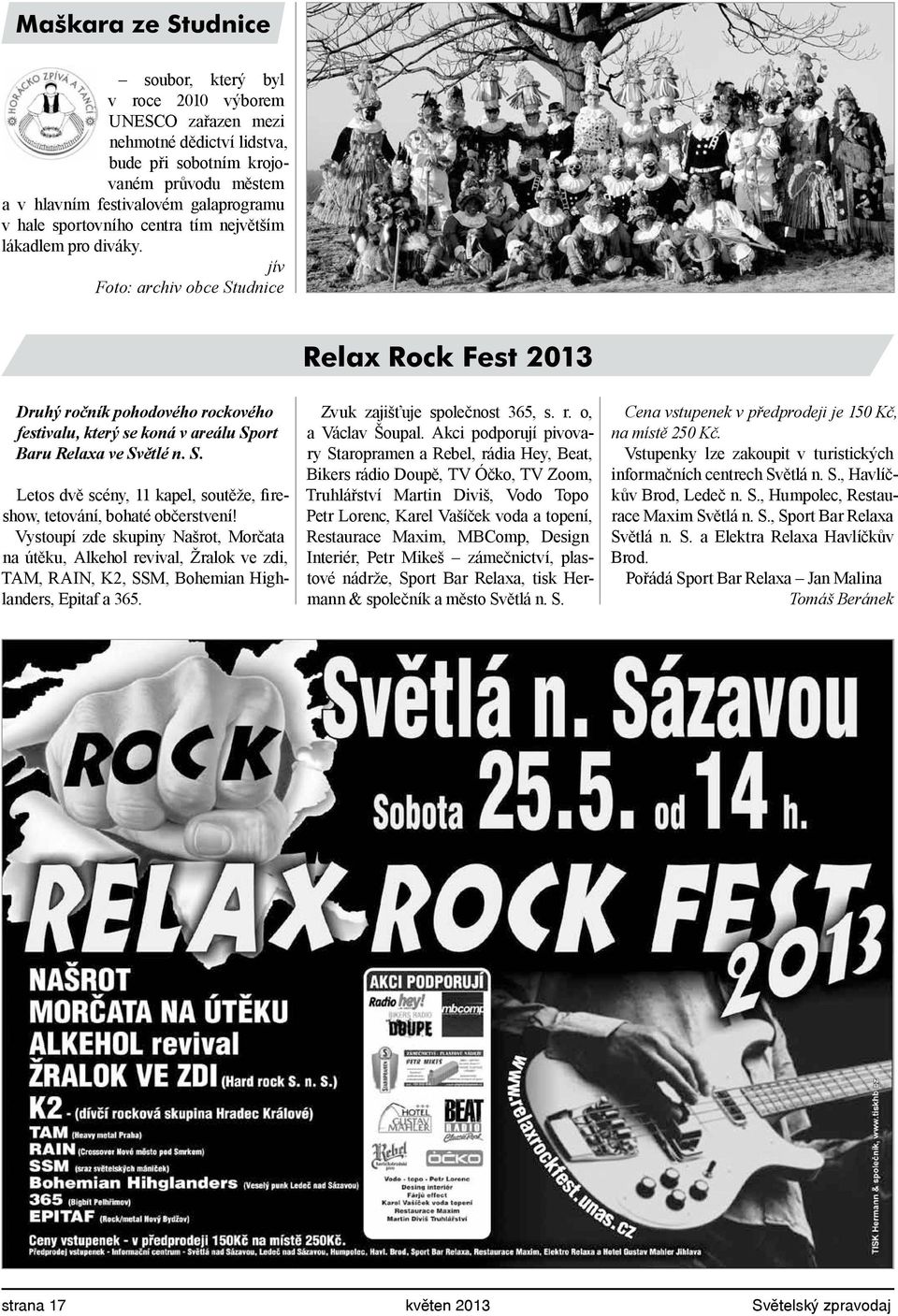 jív Foto: archiv obce Studnice Relax Rock Fest 2013 Druhý ročník pohodového rockového festivalu, který se koná v areálu Sport Baru Relaxa ve Světlé n. S. Letos dvě scény, 11 kapel, soutěže, fireshow, tetování, bohaté občerstvení!