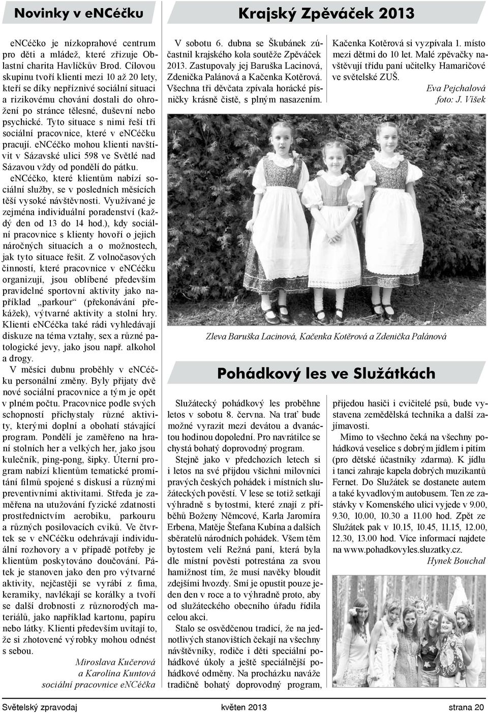 Tyto situace s nimi řeší tři sociální pracovnice, které v encéčku pracují. encéčko mohou klienti navštívit v Sázavské ulici 598 ve Světlé nad Sázavou vždy od pondělí do pátku.