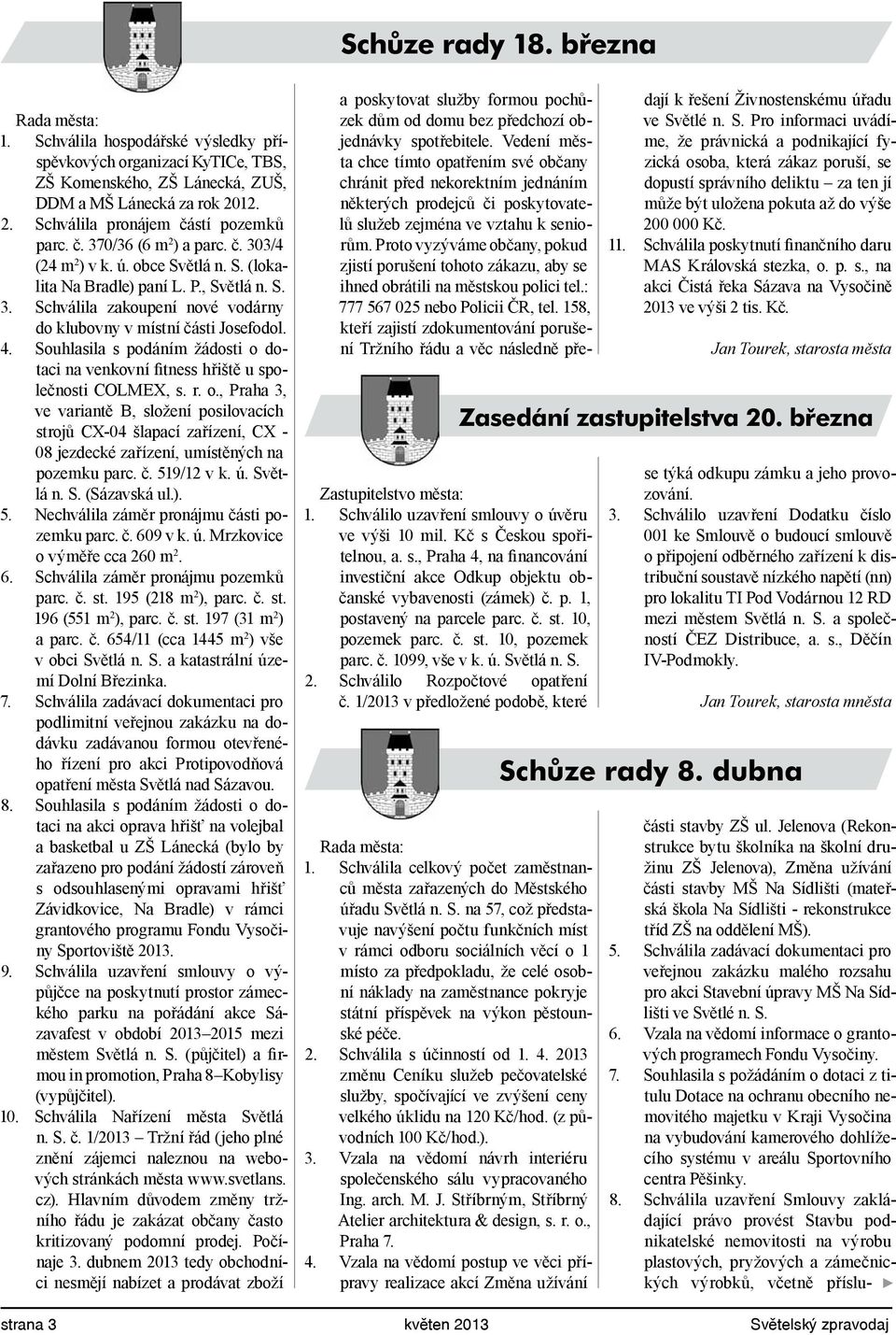 4. Souhlasila s podáním žádosti o dotaci na venkovní fitness hřiště u společnosti COLMEX, s. r. o., Praha 3, ve variantě B, složení posilovacích strojů CX-04 šlapací zařízení, CX - 08 jezdecké zařízení, umístěných na pozemku parc.