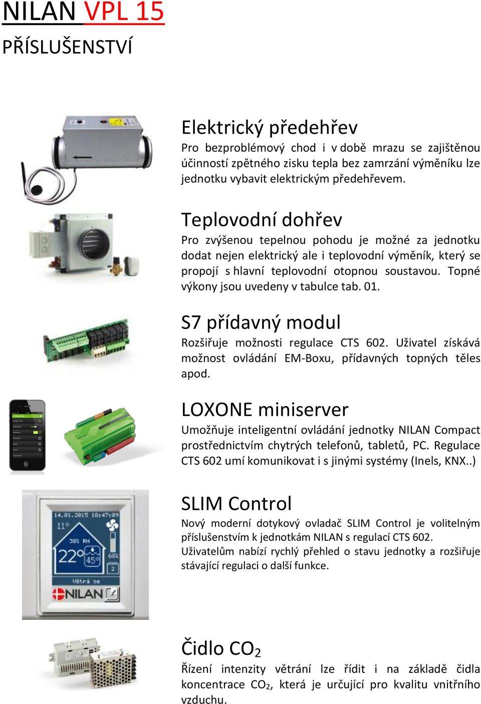 Topné výkony jsou uvedeny v tabulce tab. 01. S7 přídavný modul Rozšiřuje možnosti regulace CTS 602. Uživatel získává možnost ovládání EM-Boxu, přídavných topných těles apod.