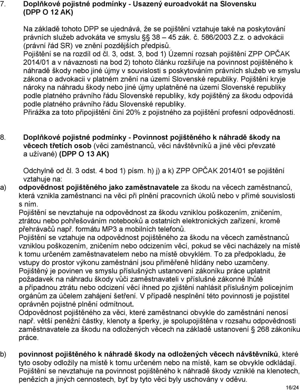 3, bod 1) Územní rozsah pojištění ZPP OPČAK 2014/01 a v návaznosti na bod 2) tohoto článku rozšiřuje na povinnost pojištěného k náhradě škody nebo jiné újmy v souvislosti s poskytováním právních