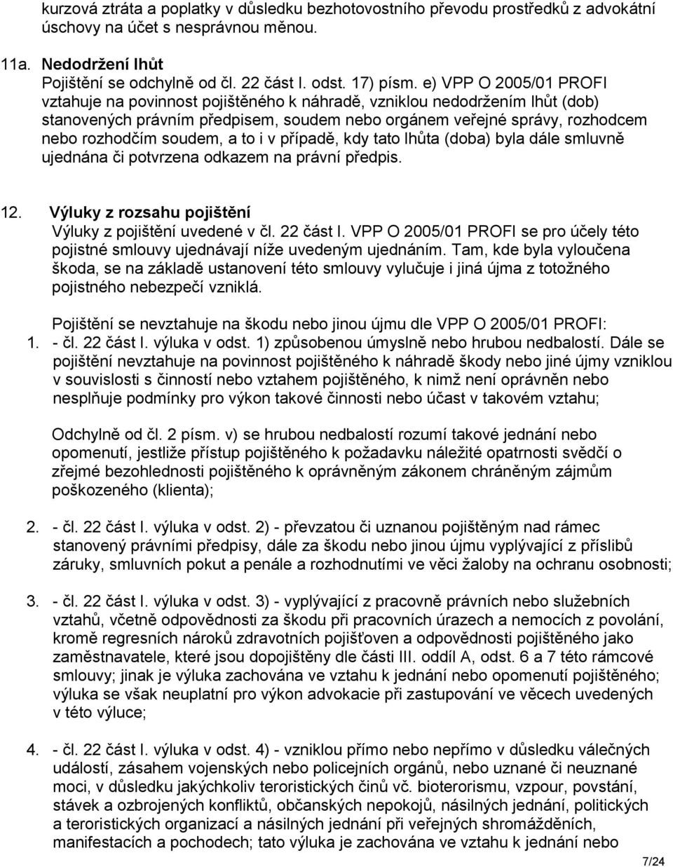 a to i v případě, kdy tato lhůta (doba) byla dále smluvně ujednána či potvrzena odkazem na právní předpis. 12. Výluky z rozsahu pojištění Výluky z pojištění uvedené v čl. 22 část I.