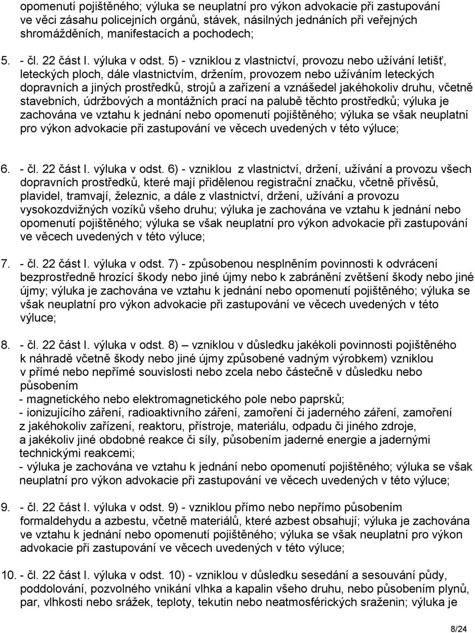 5) - vzniklou z vlastnictví, provozu nebo užívání letišť, leteckých ploch, dále vlastnictvím, držením, provozem nebo užíváním leteckých dopravních a jiných prostředků, strojů a zařízení a vznášedel