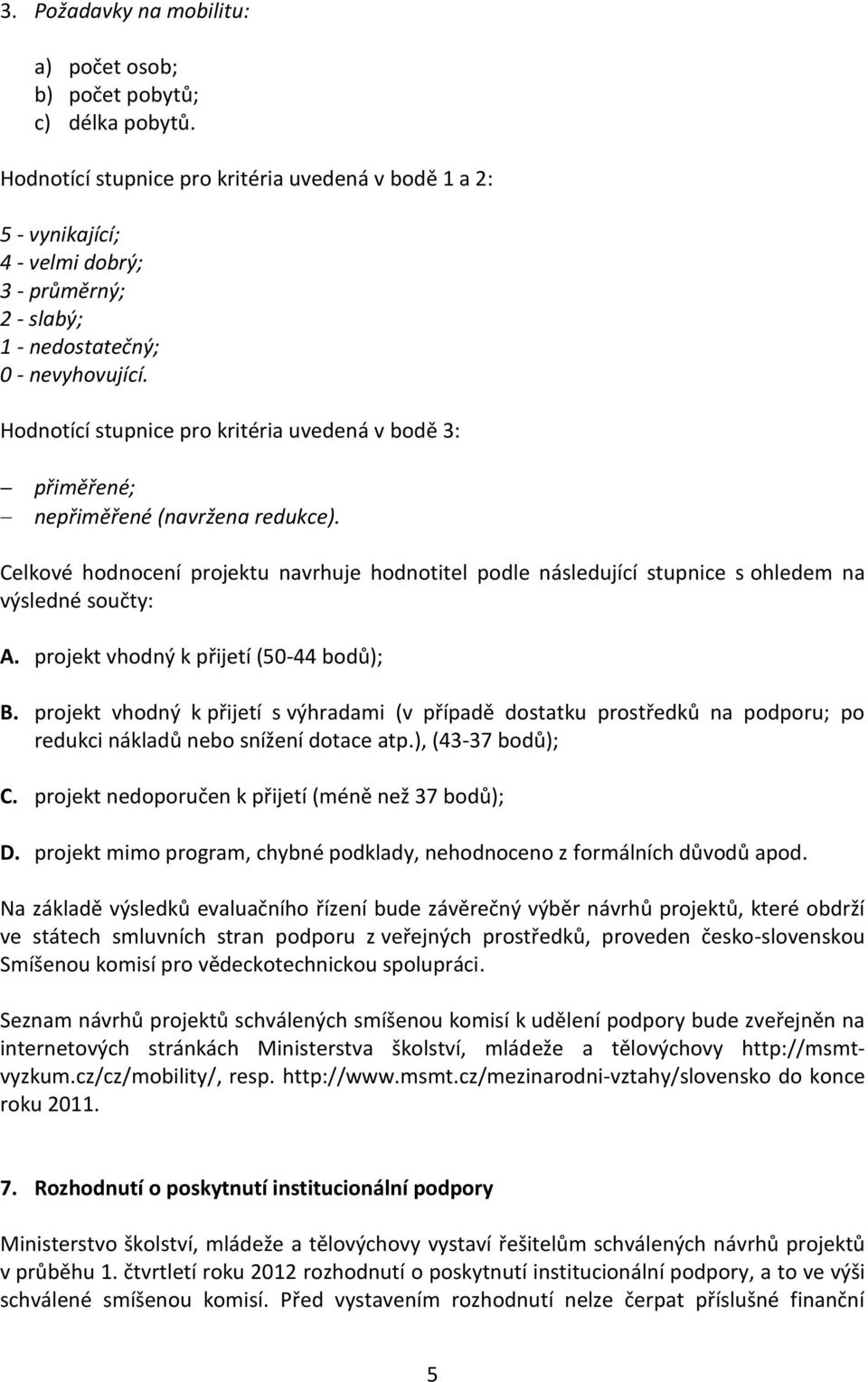 Hodnotící stupnice pro kritéria uvedená v bodě 3: přiměřené; nepřiměřené (navržena redukce). Celkové hodnocení projektu navrhuje hodnotitel podle následující stupnice s ohledem na výsledné součty: A.