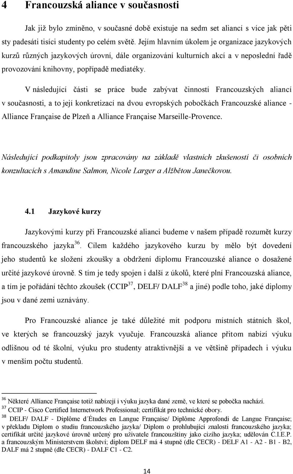 V následující části se práce bude zabývat činností Francouzských aliancí v současnosti, a to její konkretizací na dvou evropských pobočkách Francouzské aliance - Alliance Française de Plzeň a