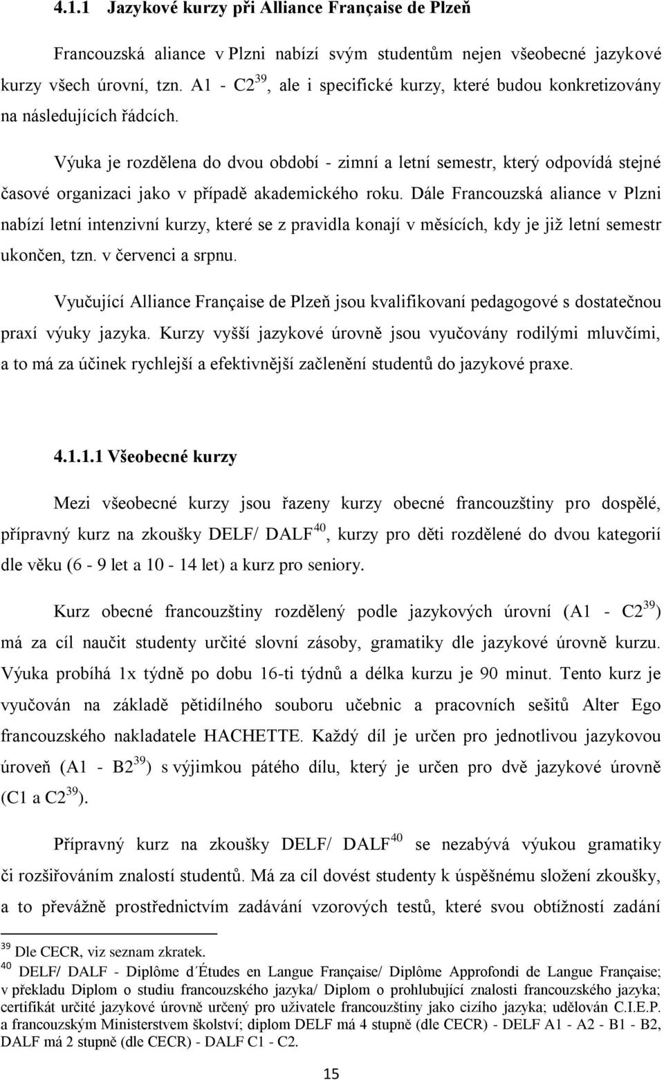 Výuka je rozdělena do dvou období - zimní a letní semestr, který odpovídá stejné časové organizaci jako v případě akademického roku.