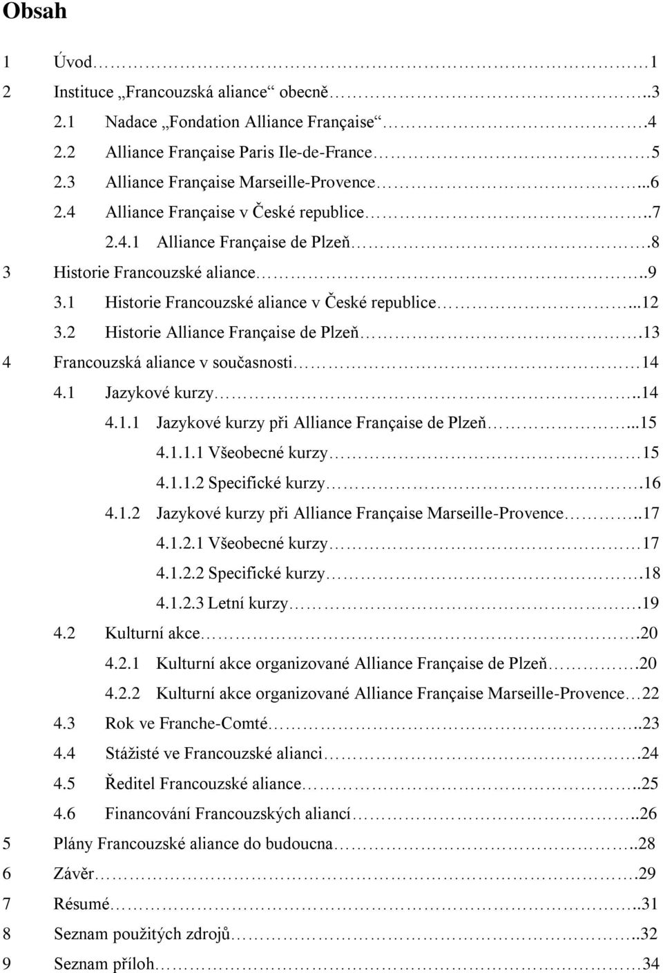 2 Historie Alliance Française de Plzeň.13 4 Francouzská aliance v současnosti 14 4.1 Jazykové kurzy..14 4.1.1 Jazykové kurzy při Alliance Française de Plzeň...15 4.1.1.1 Všeobecné kurzy 15 4.1.1.2 Specifické kurzy.