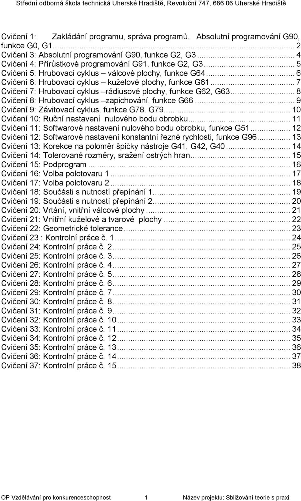 .. 7 Cvičení 7: Hrubovací cyklus rádiusové plochy, funkce G62, G63... 8 Cvičení 8: Hrubovací cyklus zapichování, funkce G66... 9 Cvičení 9: Závitovací cyklus, funkce G78. G79.