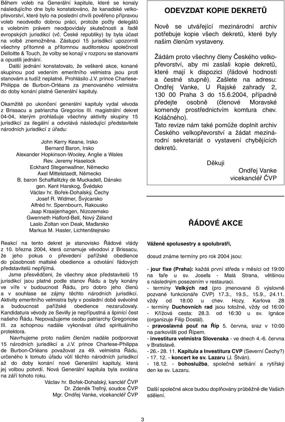 Zástupci 15 jurisdikcí upozornili v echny pfiítomné a pfiítomnou auditorskou spoleãnost Delloitte & Touch, Ïe volby se konají v rozporu se stanovami a opustili jednání.