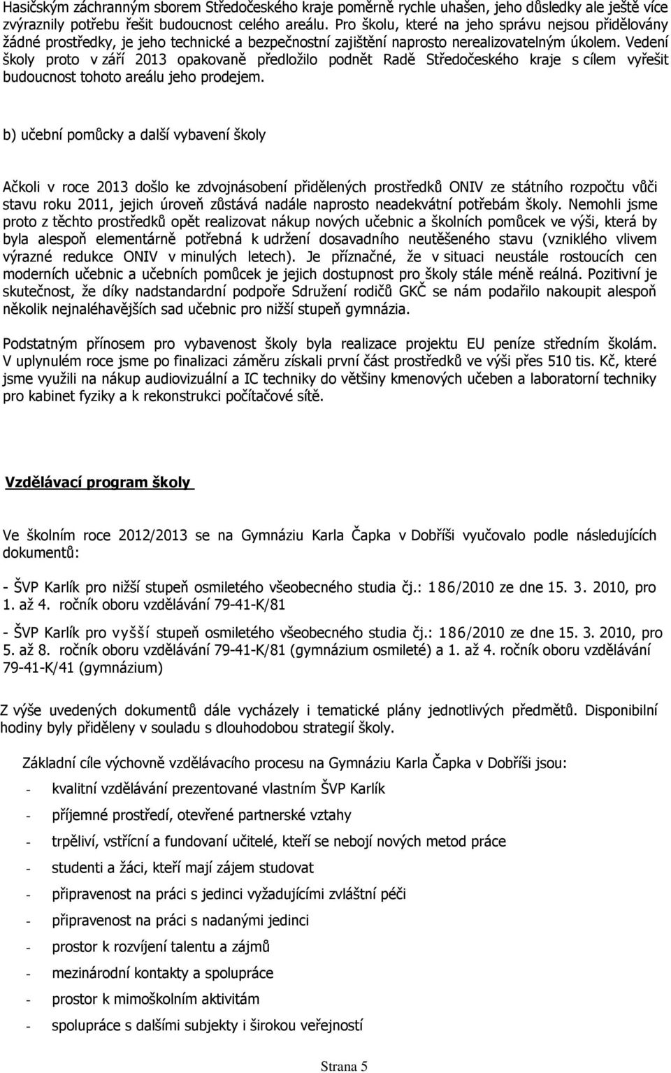 Vedení školy proto v září 2013 opakovaně předložilo podnět Radě Středočeského kraje s cílem vyřešit budoucnost tohoto areálu jeho prodejem.