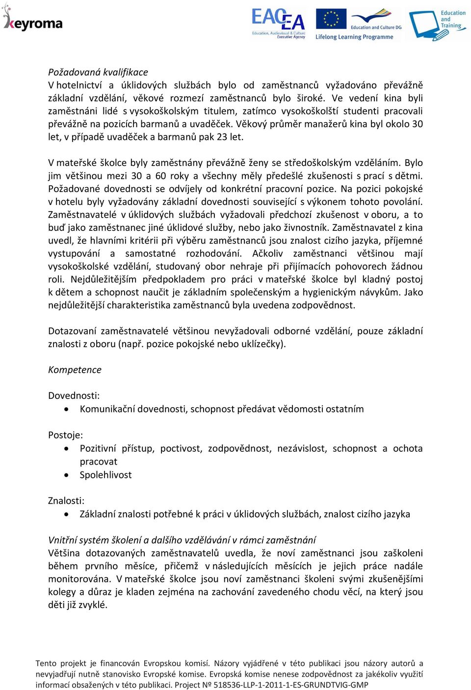 Věkový průměr manažerů kina byl okolo 30 let, v případě uvaděček a barmanů pak 23 let. V mateřské školce byly zaměstnány převážně ženy se středoškolským vzděláním.