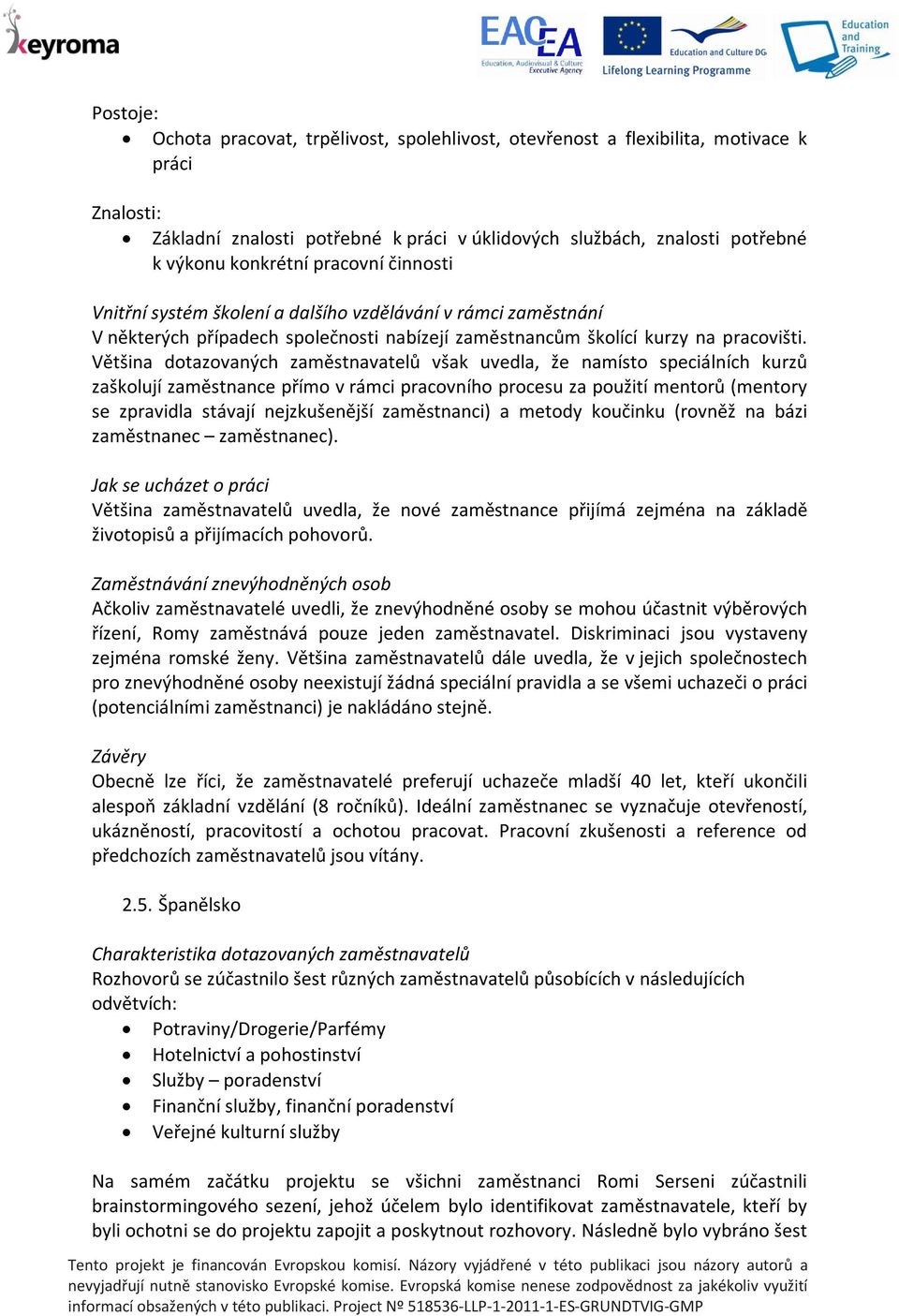 Většina dotazovaných zaměstnavatelů však uvedla, že namísto speciálních kurzů zaškolují zaměstnance přímo v rámci pracovního procesu za použití mentorů (mentory se zpravidla stávají nejzkušenější