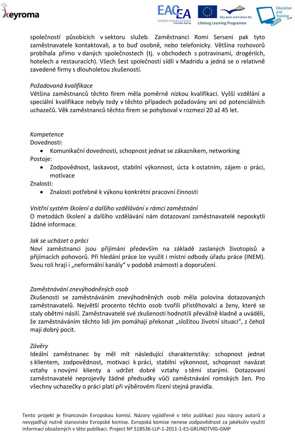 Požadovaná kvalifikace Většina zaměstnanců těchto firem měla poměrně nízkou kvalifikaci. Vyšší vzdělání a speciální kvalifikace nebyly tedy v těchto případech požadovány ani od potenciálních uchazečů.