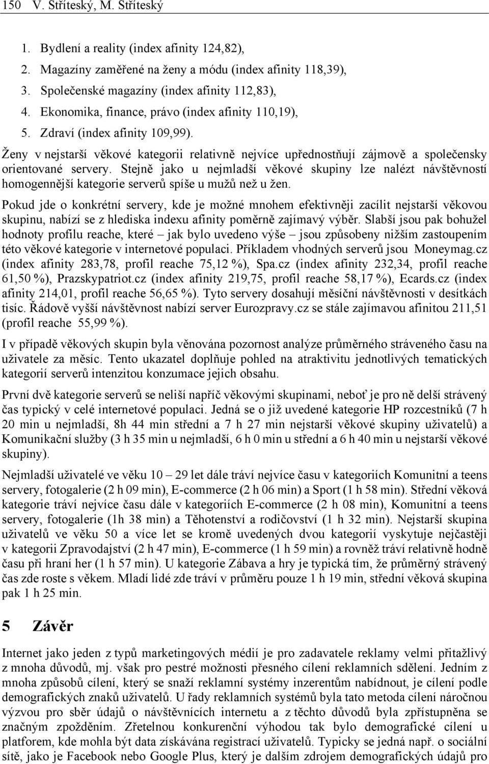 Stejně jako u nejmladší věkové skupiny lze nalézt návštěvností homogennější kategorie serverů spíše u mužů než u žen.