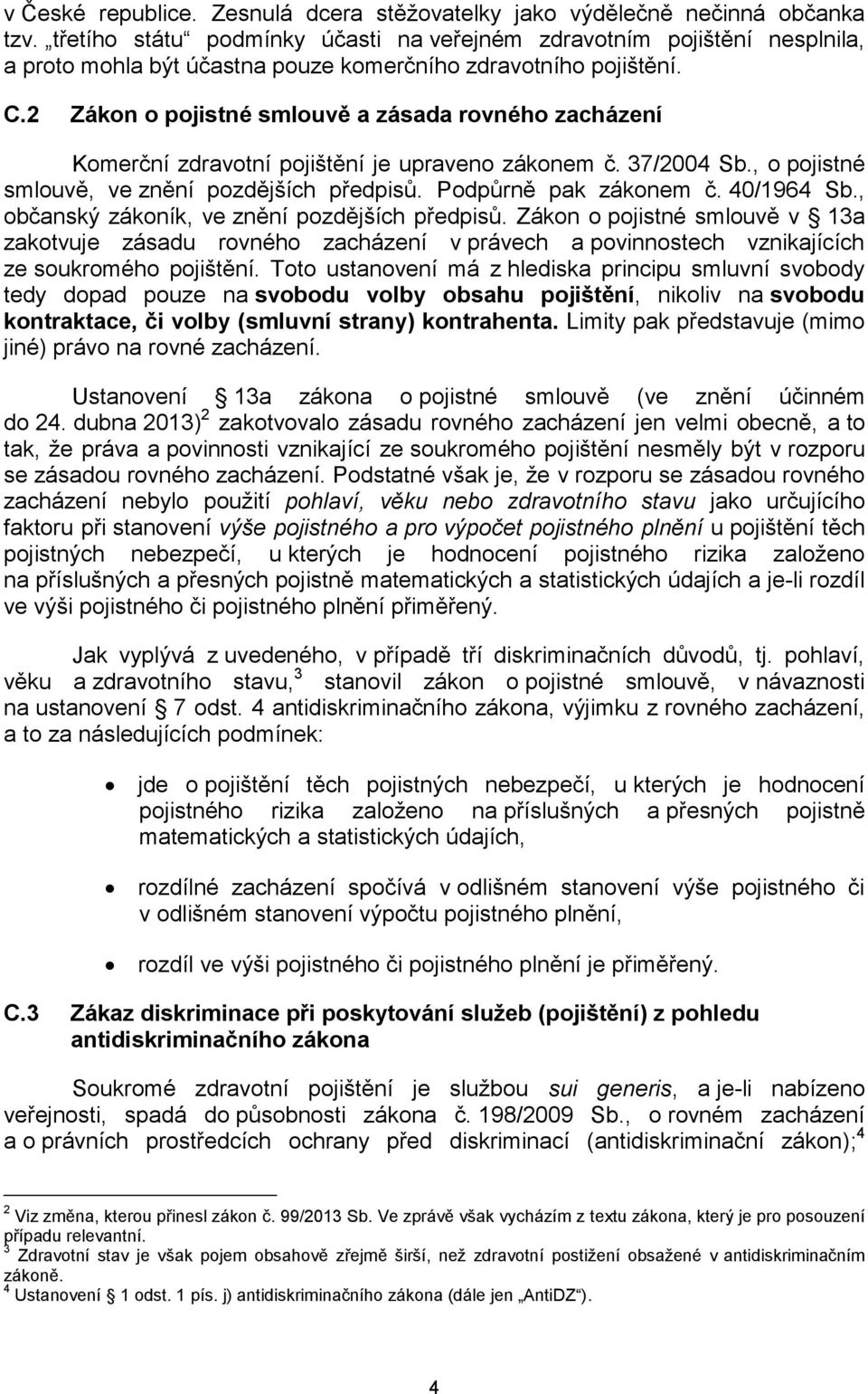 2 Zákon o pojistné smlouvě a zásada rovného zacházení Komerční zdravotní pojištění je upraveno zákonem č. 37/2004 Sb., o pojistné smlouvě, ve znění pozdějších předpisů. Podpůrně pak zákonem č.