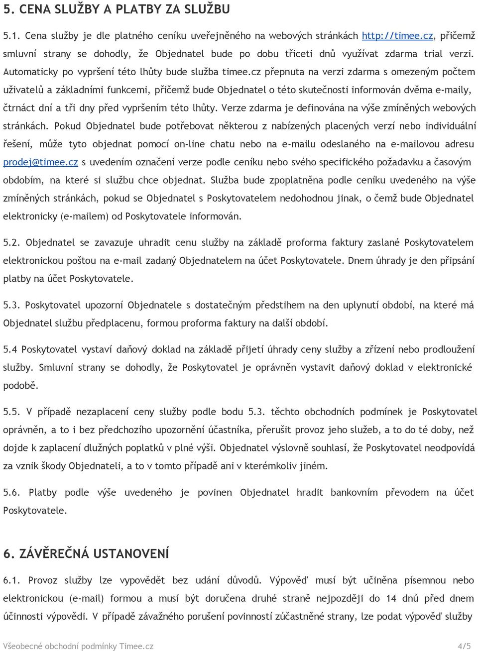 cz přepnuta na verzi zdarma s omezeným počtem uživatelů a základními funkcemi, přičemž bude Objednatel o této skutečnosti informován dvěma e-maily, čtrnáct dní a tři dny před vypršením této lhůty.