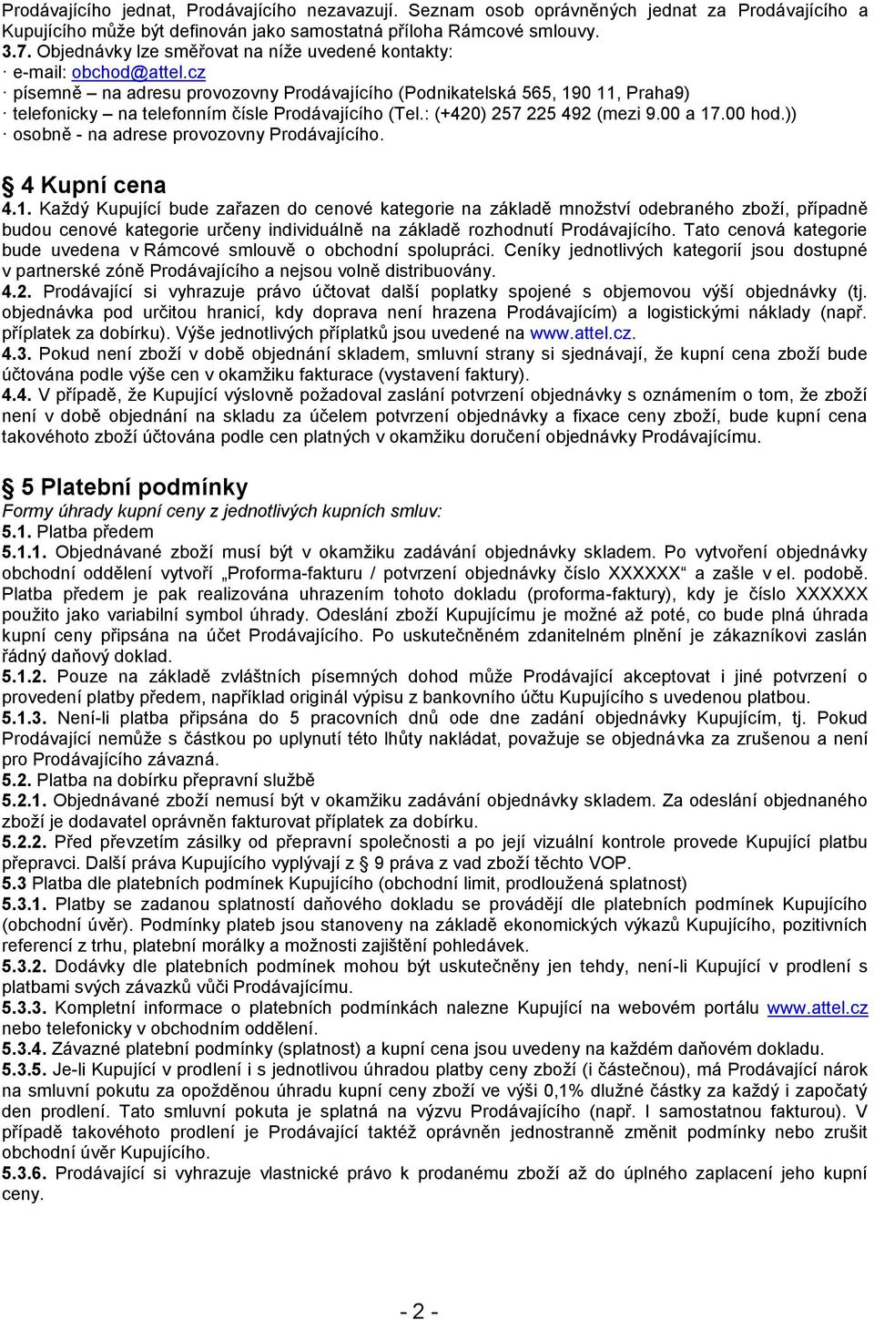 cz písemně na adresu provozovny Prodávajícího (Podnikatelská 565, 190 11, Praha9) telefonicky na telefonním čísle Prodávajícího (Tel.: (+420) 257 225 492 (mezi 9.00 a 17.00 hod.