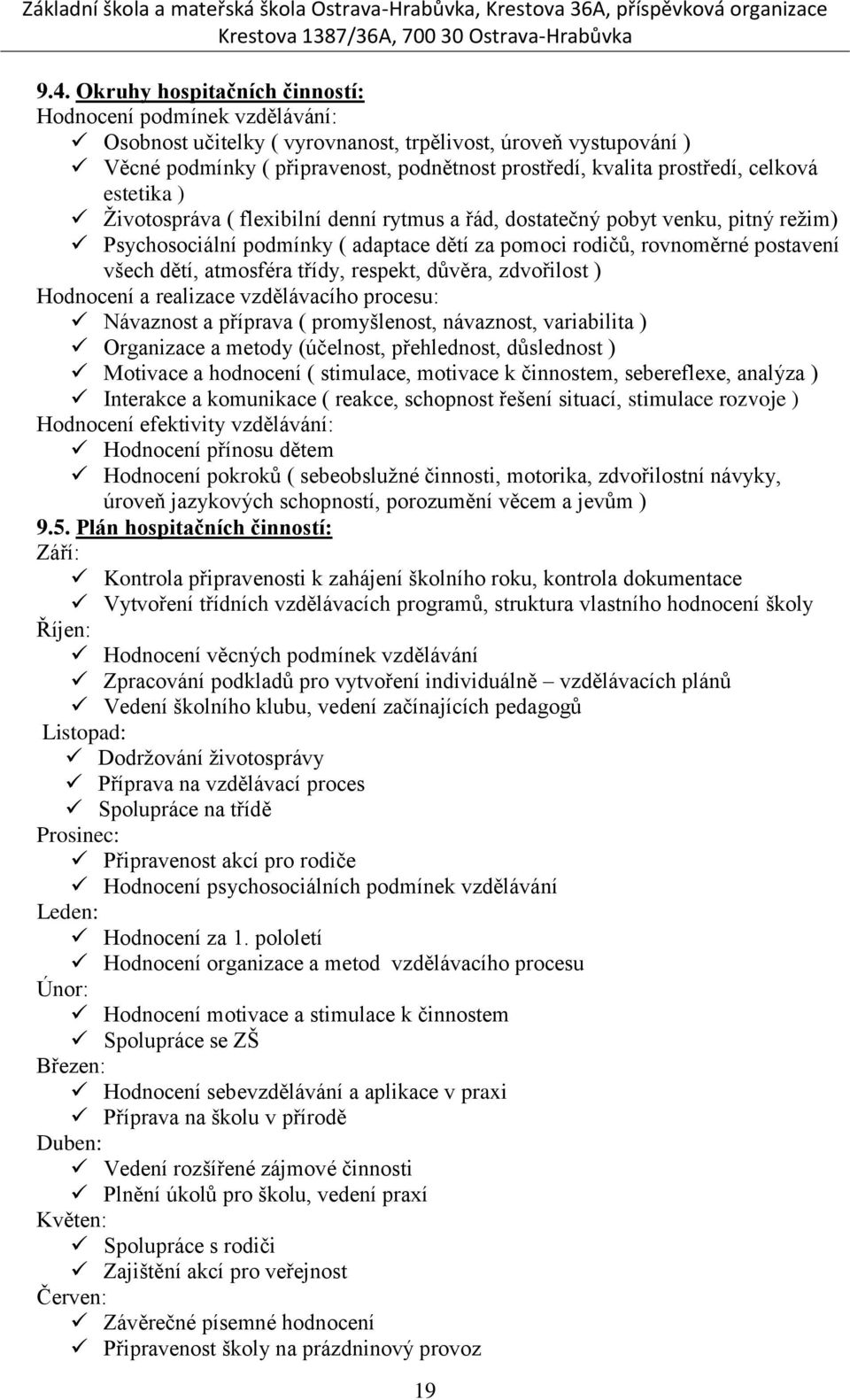 dětí, atmosféra třídy, respekt, důvěra, zdvořilost ) Hodnocení a realizace vzdělávacího procesu: Návaznost a příprava ( promyšlenost, návaznost, variabilita ) Organizace a metody (účelnost,