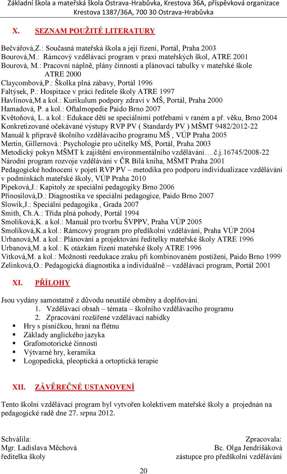 : Hospitace v práci ředitele školy ATRE 1997 Havlínová,M a kol.: Kurikulum podpory zdraví v MŠ, Portál, Praha 2000 Hamadová, P. a kol.: Oftalmopedie Paido Brno 2007 Květoňová, L. a kol.: Edukace dětí se speciálními potřebami v raném a př.