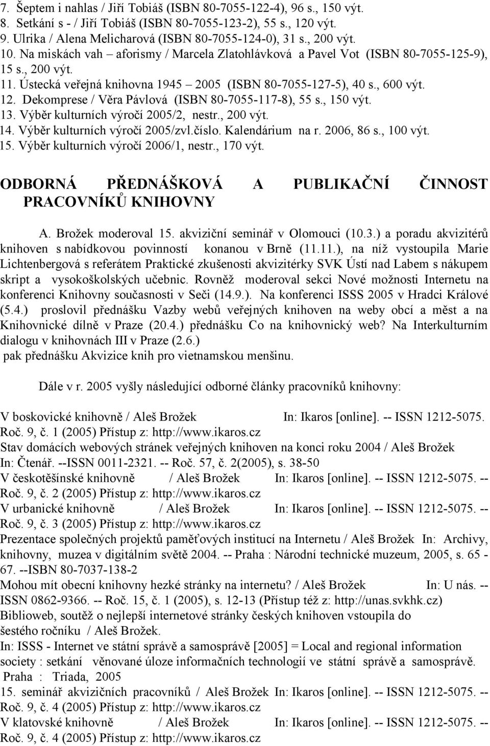 Dekomprese / Věra Pávlová (ISBN 80-7055-117-8), 55 s., 150 výt. 13. Výběr kulturních výročí 2005/2, nestr., 200 výt. 14. Výběr kulturních výročí 2005/zvl.číslo. Kalendárium na r. 2006, 86 s., 100 výt.