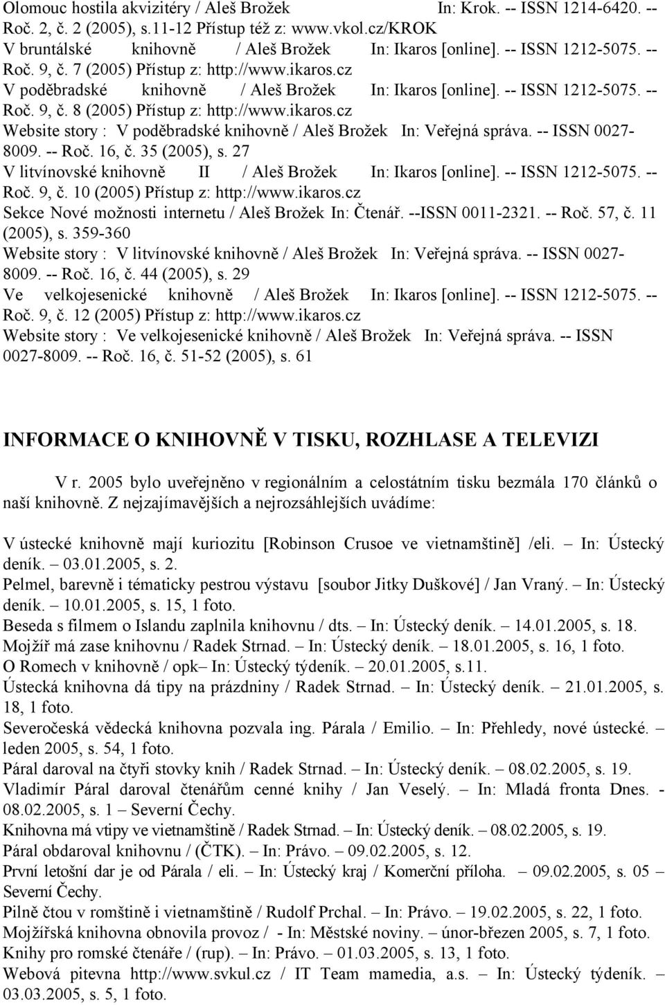 -- ISSN 00278009. -- Roč. 16, č. 35 (2005), s. 27 V litvínovské knihovně II / Aleš Brožek In: Ikaros [online]. -- ISSN 1212-5075. -Roč. 9, č. 10 (2005) Přístup z: http://www.ikaros.