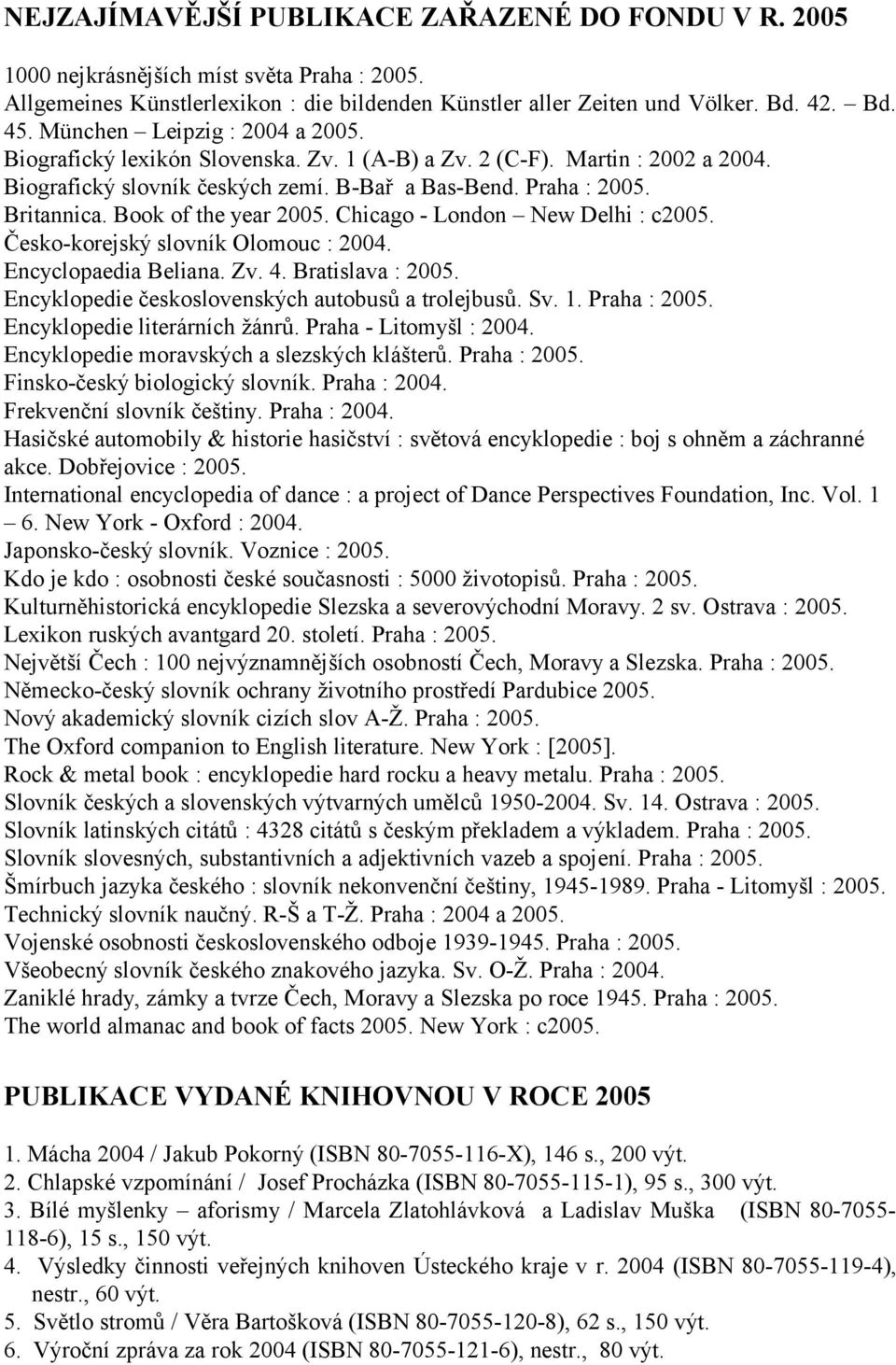 Book of the year 2005. Chicago - London New Delhi : c2005. Česko-korejský slovník Olomouc : 2004. Encyclopaedia Beliana. Zv. 4. Bratislava : 2005. Encyklopedie československých autobusů a trolejbusů.