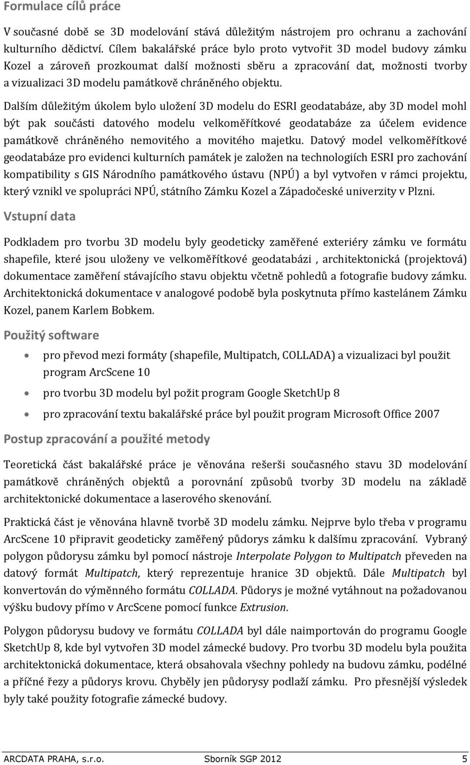 Dalším důležitým úkolem bylo uložení 3D modelu do ESRI geodatabáze, aby 3D model mohl být pak součásti datového modelu velkoměřítkové geodatabáze za účelem evidence památkově chráněného nemovitého a