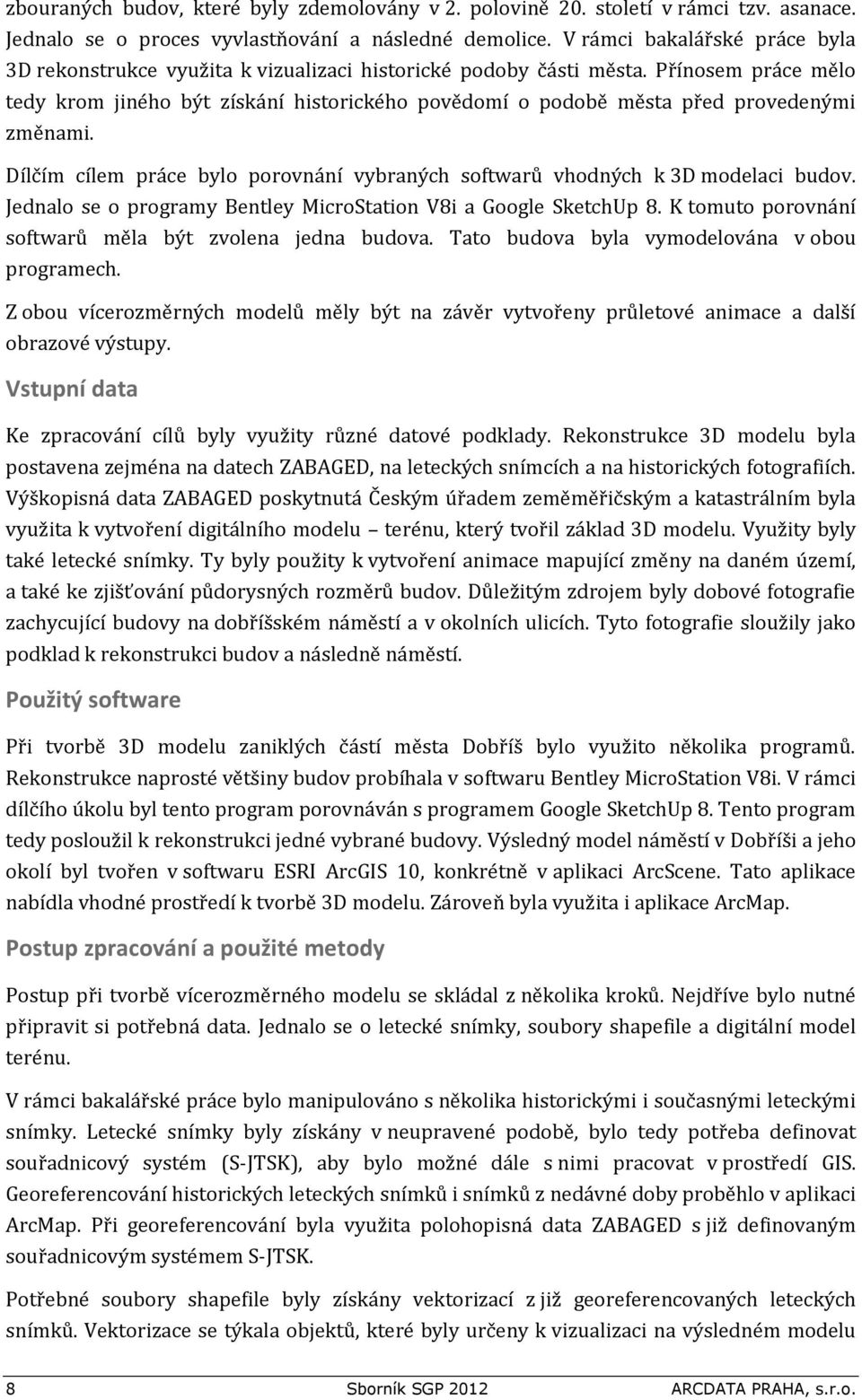 Přínosem práce mělo tedy krom jiného být získání historického povědomí o podobě města před provedenými změnami. Dílčím cílem práce bylo porovnání vybraných softwarů vhodných k 3D modelaci budov.