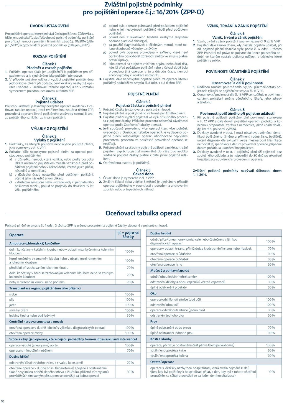 Pojištění operace (dále jen pojištění ) je pojištěním pro případ nemoci a je sjednáváno jako pojištění obnosové. 2.