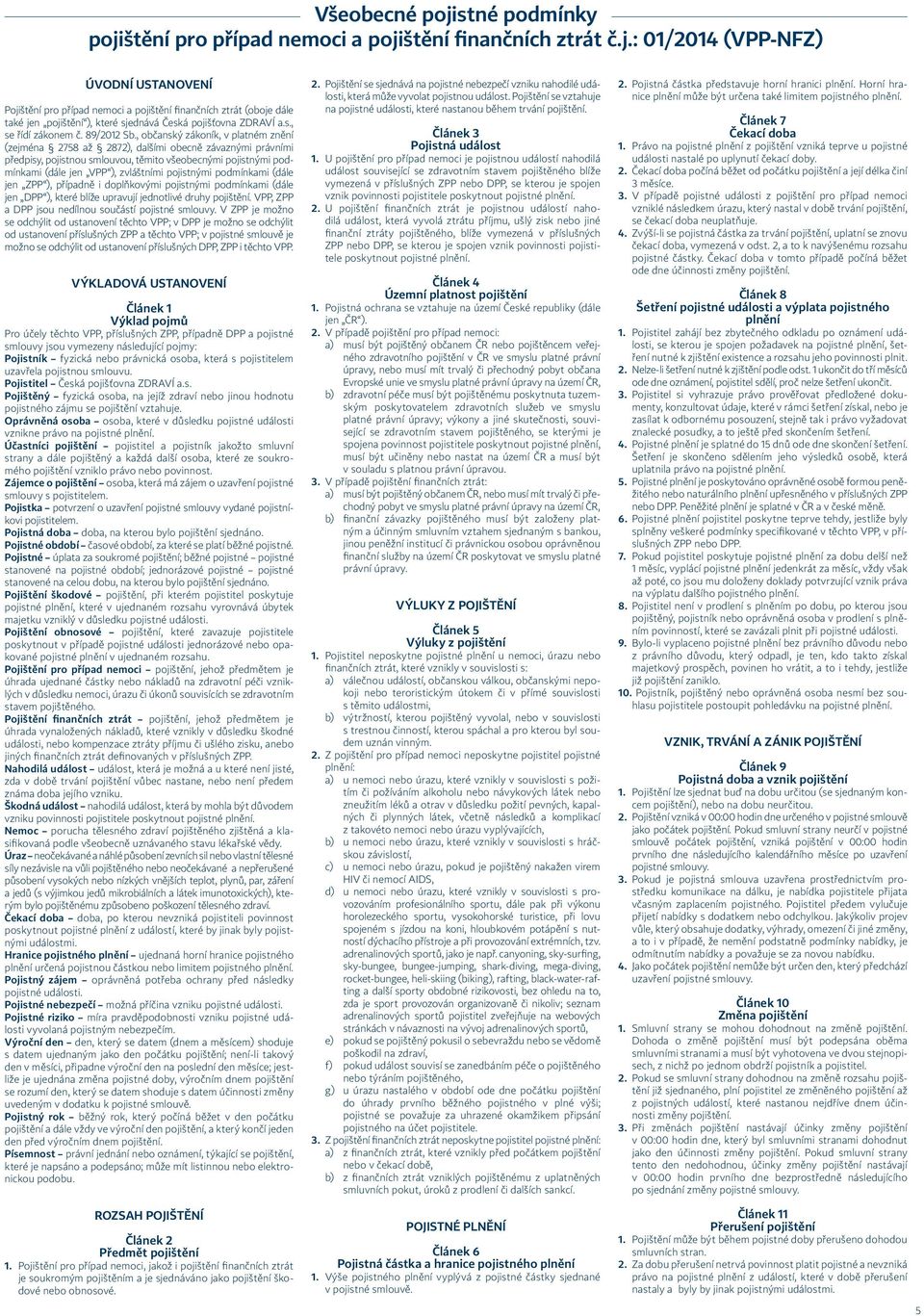 , občanský zákoník, v platném znění (zejména 2758 až 2872), dalšími obecně závaznými právními předpisy, pojistnou smlouvou, těmito všeobecnými pojistnými podmínkami (dále jen VPP ), zvláštními