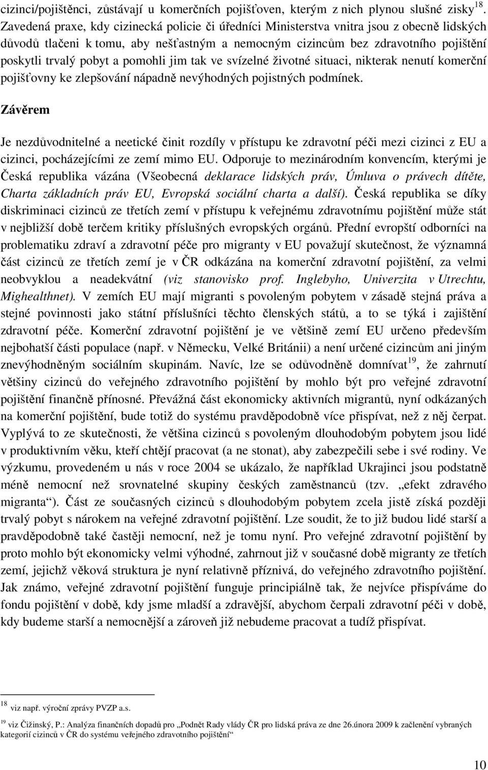 a pomohli jim tak ve svízelné životné situaci, nikterak nenutí komerční pojišťovny ke zlepšování nápadně nevýhodných pojistných podmínek.