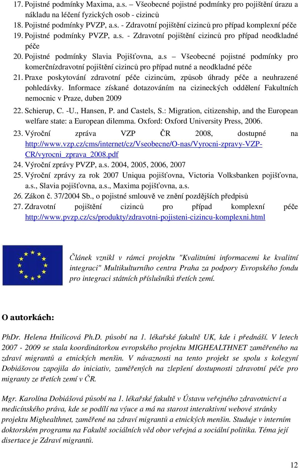 s Všeobecné pojistné podmínky pro komerčnízdravotní pojištění cizinců pro případ nutné a neodkladné péče 21. Praxe poskytování zdravotní péče cizincům, způsob úhrady péče a neuhrazené pohledávky.