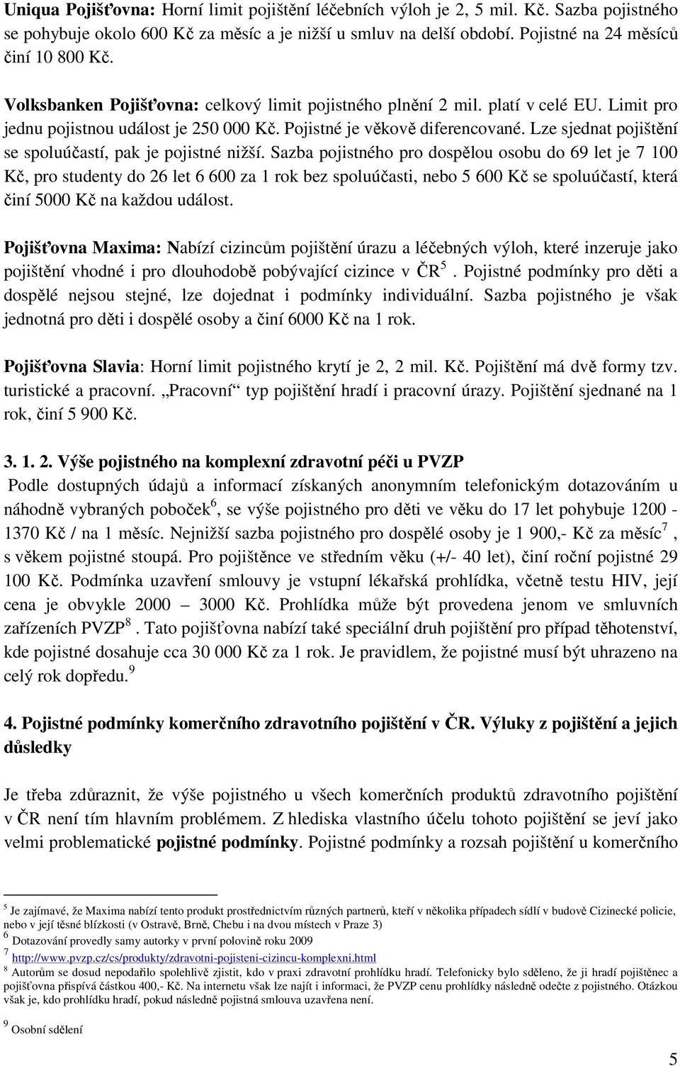 Lze sjednat pojištění se spoluúčastí, pak je pojistné nižší.