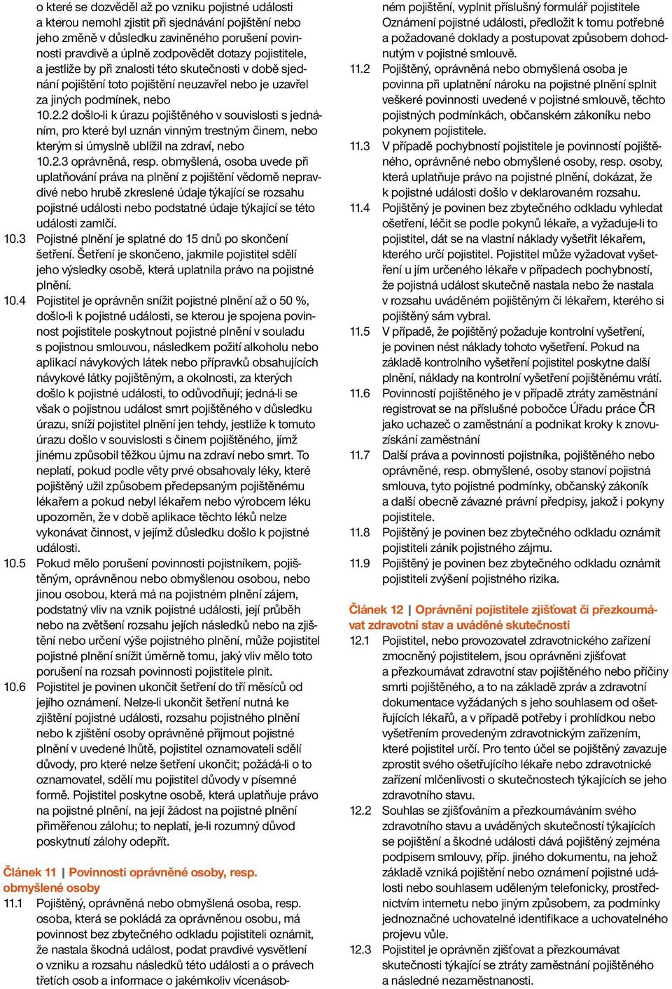 2 došlo-li k úrazu pojištěného v souvislosti s jednáním, pro které byl uznán vinným trestným činem, nebo kterým si úmyslně ublížil na zdraví, nebo 10.2.3 oprávněná, resp.