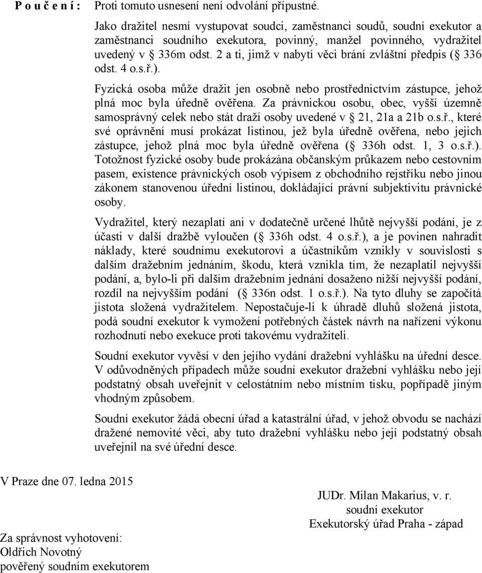 2 a ti, jimž v nabytí věci brání zvláštní předpis ( 336 odst. 4 o.s.ř.). Fyzická osoba může dražit jen osobně nebo prostřednictvím zástupce, jehož plná moc byla úředně ověřena.