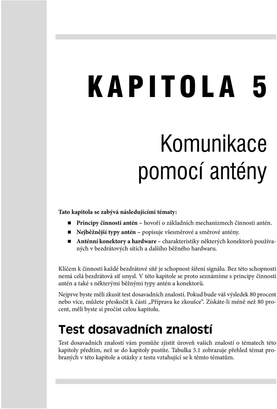 Klíčem k činnosti každé bezdrátové sítě je schopnost šíření signálu. Bez této schopnosti nemá celá bezdrátová síť smysl.