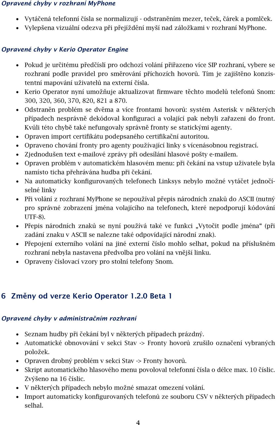 Tím je zajištěno konzistentní mapování uživatelů na externí čísla. Kerio Operator nyní umožňuje aktualizovat firmware těchto modelů telefonů Snom: 300, 320, 360, 370, 820, 821 a 870.