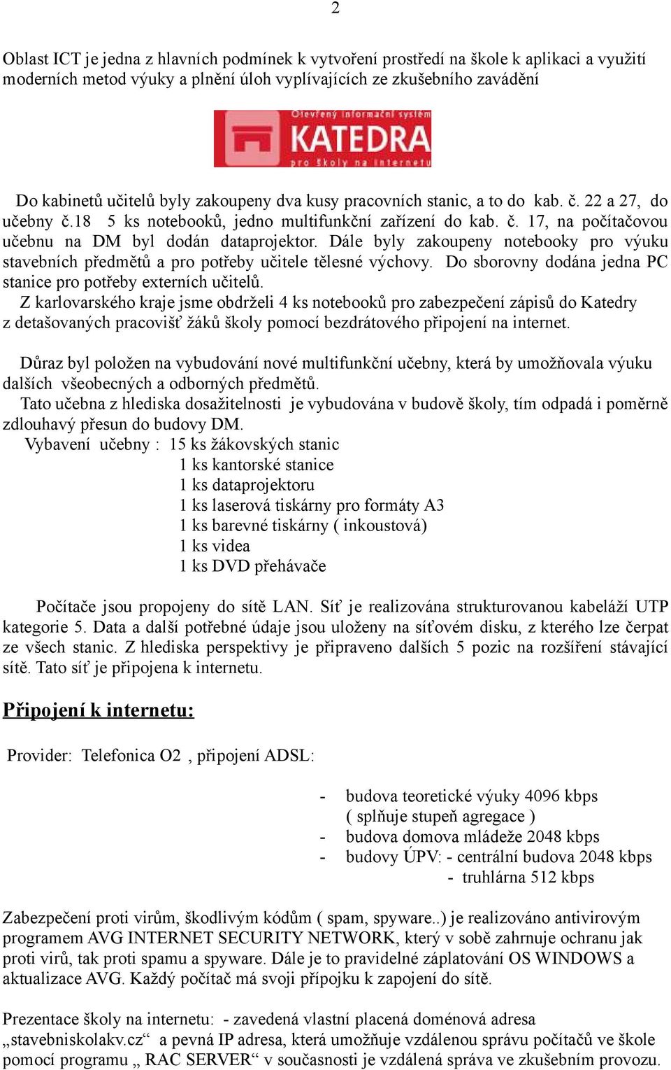 Dále byly zakoupeny notebooky pro výuku stavebních předmětů a pro potřeby učitele tělesné výchovy. Do sborovny dodána jedna PC stanice pro potřeby externích učitelů.