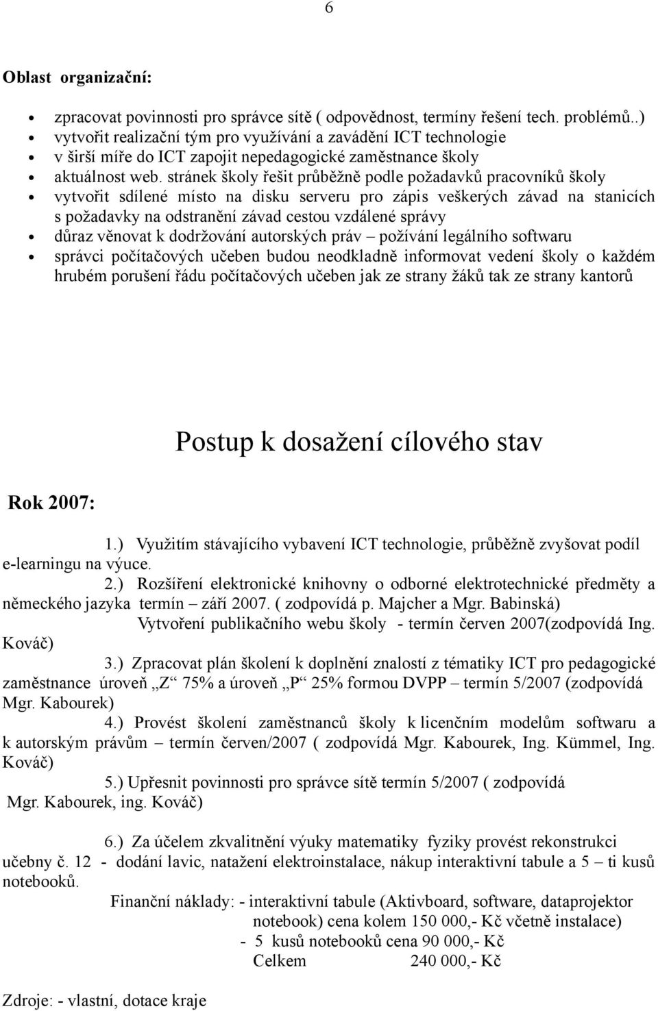 stránek školy řešit průběžně podle požadavků pracovníků školy vytvořit sdílené místo na disku serveru pro zápis veškerých závad na stanicích s požadavky na odstranění závad cestou vzdálené správy