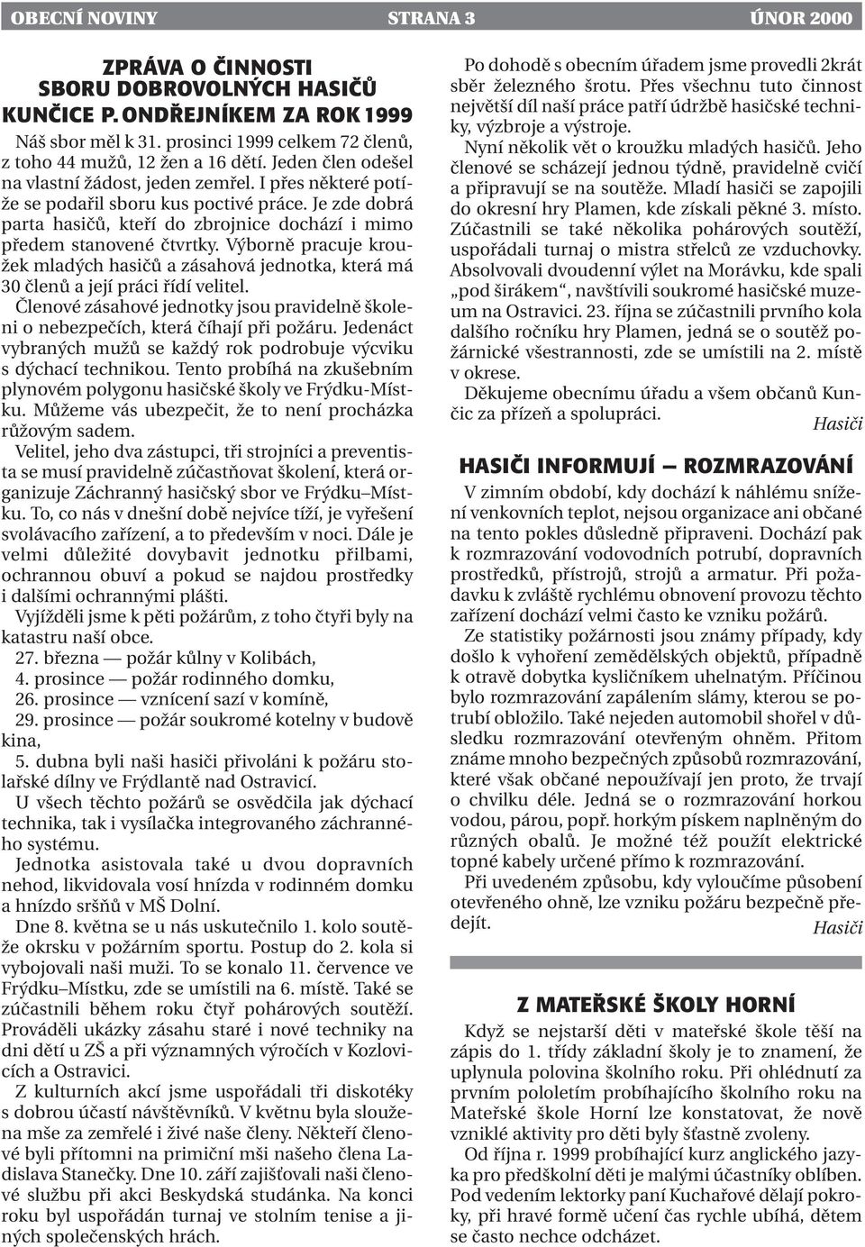 Výborně pracuje kroužek mladých hasičů a zásahová jednotka, která má 30 členů a její práci řídí velitel. Členové zásahové jednotky jsou pravidelně školeni o nebezpečích, která číhají při požáru.