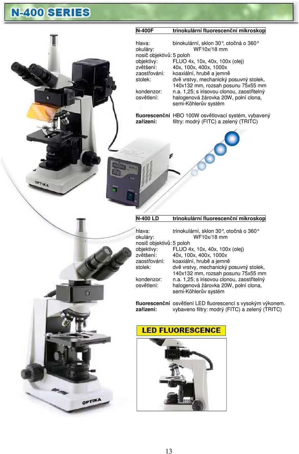 žárovka 20W, polní clona, semi-köhlerův systém fluorescenční HBO 100W osvětlovací systém, vybavený zařízení: filtry: modrý (FITC) a zelený (TRITC) N-400 LD trinokulární fluorescenční mikroskop hlava: