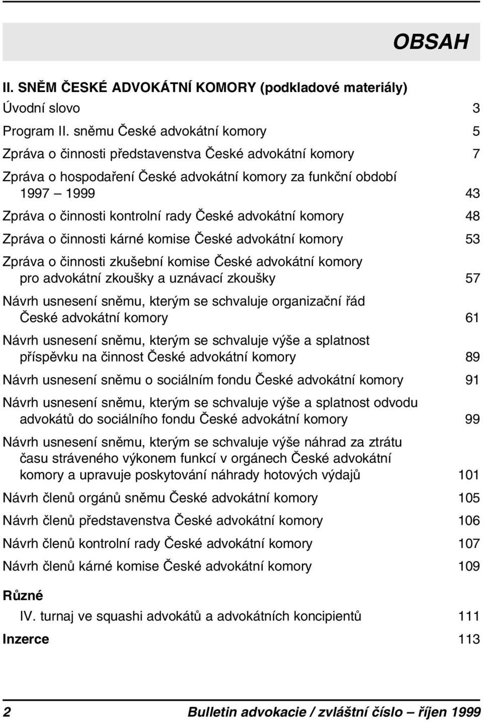 České advokátní komory 48 Zpráva o činnosti kárné komise České advokátní komory 53 Zpráva o činnosti zkušební komise České advokátní komory pro advokátní zkoušky a uznávací zkoušky 57 Návrh usnesení